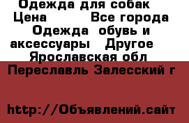 Одежда для собак  › Цена ­ 500 - Все города Одежда, обувь и аксессуары » Другое   . Ярославская обл.,Переславль-Залесский г.